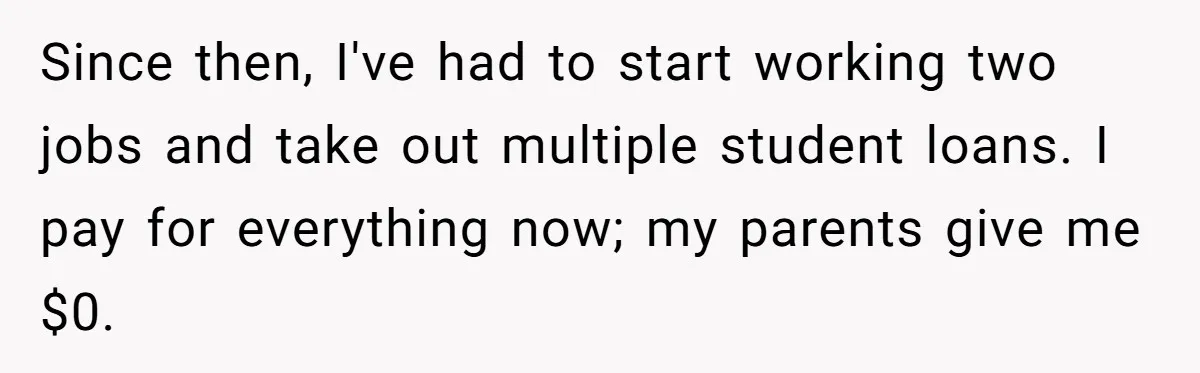 Dad Cuts Tuition Over Major Change, Still Expects 24/7 Access To Her Location Since then, I've had to start working two jobs and take out multiple student loans. I pay for everything now; my parents give me $0.