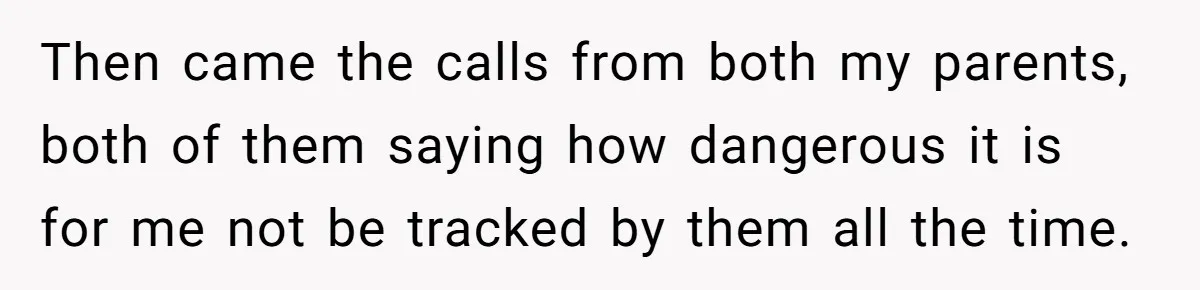 Dad Cuts Tuition Over Major Change, Still Expects 24/7 Access To Her Location Then came the calls from both my parents, both of them saying how dangerous it is for me not be tracked by them all the time.