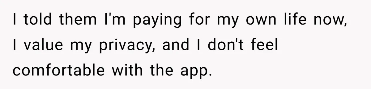Dad Cuts Tuition Over Major Change, Still Expects 24/7 Access To Her Location I told them I'm paying for my own life now, I value my privacy, and I don't feel comfortable with the app.