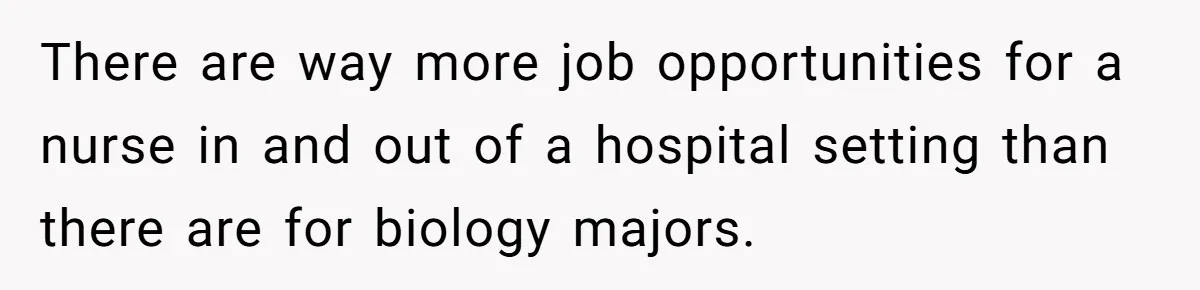 Dad Cuts Tuition Over Major Change, Still Expects 24/7 Access To Her Location There are way more job opportunities for a nurse in and out of a hospital setting than there are for biology majors.