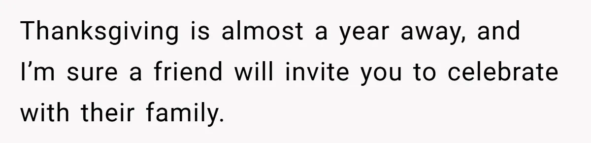 Dad Cuts Tuition Over Major Change, Still Expects 24/7 Access To Her Location Thanksgiving is almost a year away, and I’m sure a friend will invite you to celebrate with their family.