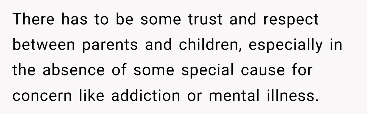 Dad Cuts Tuition Over Major Change, Still Expects 24/7 Access To Her Location There has to be some trust and respect between parents and children, especially in the absence of some special cause for concern like addiction or mental illness.