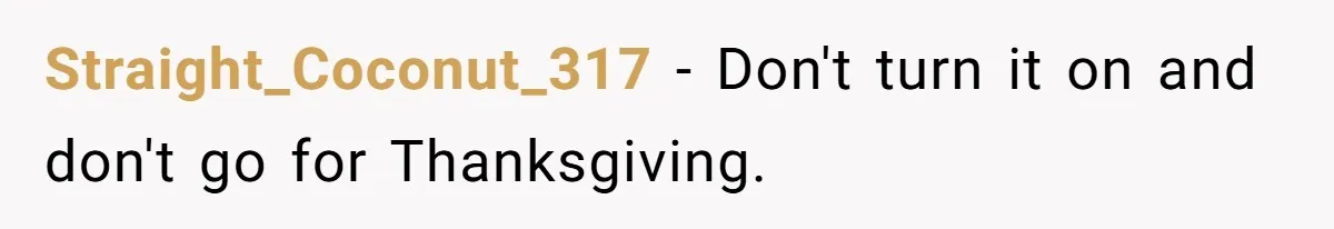Dad Cuts Tuition Over Major Change, Still Expects 24/7 Access To Her Location Straight_Coconut_317 − Don't turn it on and don't go for Thanksgiving.