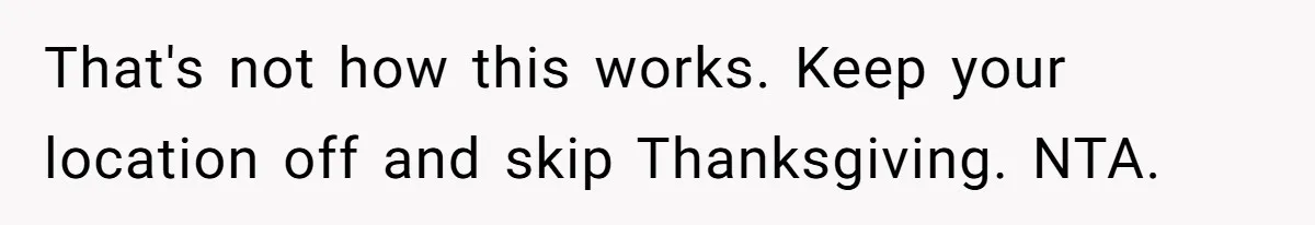Dad Cuts Tuition Over Major Change, Still Expects 24/7 Access To Her Location That's not how this works. Keep your location off and skip Thanksgiving. NTA.