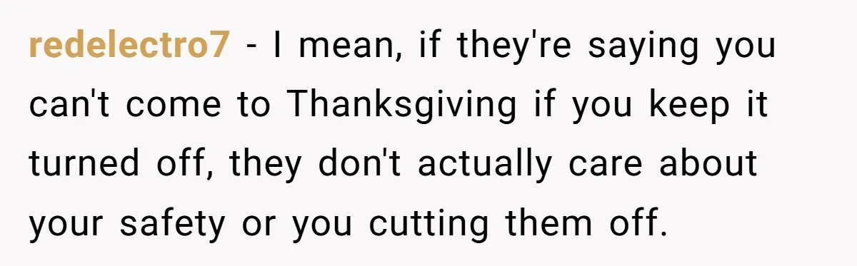 Dad Cuts Tuition Over Major Change, Still Expects 24/7 Access To Her Location redelectro7 − I mean, if they're saying you can't come to Thanksgiving if you keep it turned off, they don't actually care about your safety or you cutting them off.