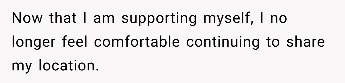 Dad Cuts Tuition Over Major Change, Still Expects 24/7 Access To Her Location Now that I am supporting myself, I no longer feel comfortable continuing to share my location.