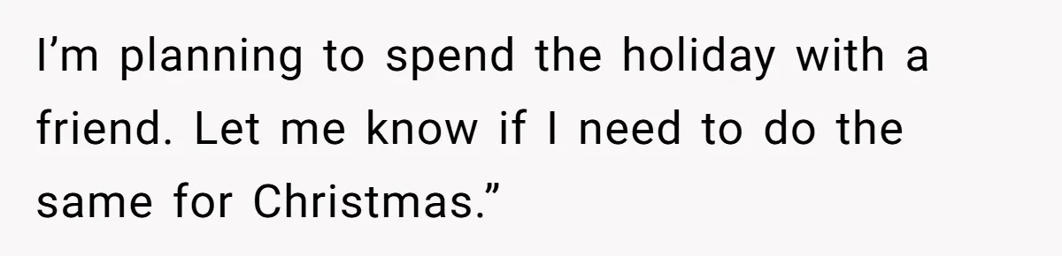 Dad Cuts Tuition Over Major Change, Still Expects 24/7 Access To Her Location I’m planning to spend the holiday with a friend. Let me know if I need to do the same for Christmas.”