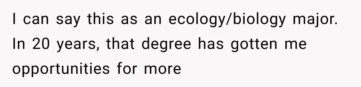 Dad Cuts Tuition Over Major Change, Still Expects 24/7 Access To Her Location I can say this as an ecology/biology major. In 20 years, that degree has gotten me opportunities for more