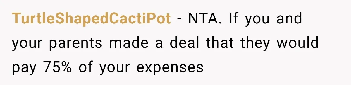 Dad Cuts Tuition Over Major Change, Still Expects 24/7 Access To Her Location TurtleShapedCactiPot − NTA. If you and your parents made a deal that they would pay 75% of your expenses