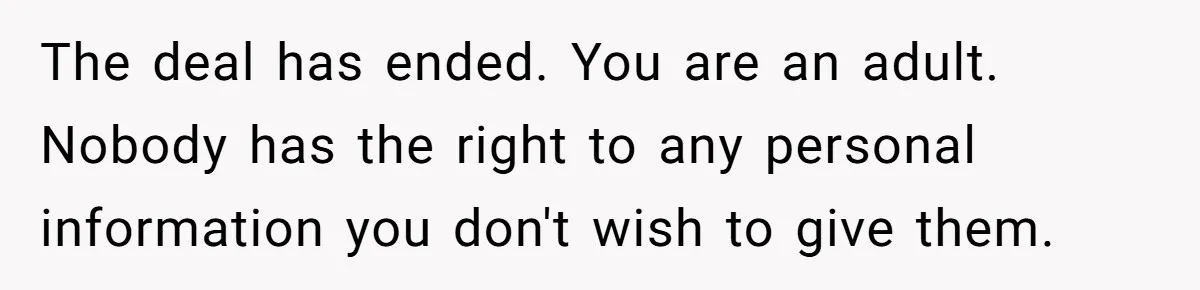 Dad Cuts Tuition Over Major Change, Still Expects 24/7 Access To Her Location The deal has ended. You are an adult. Nobody has the right to any personal information you don't wish to give them.