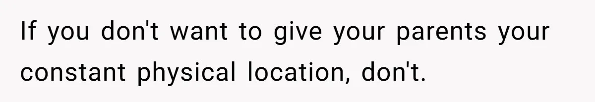 Dad Cuts Tuition Over Major Change, Still Expects 24/7 Access To Her Location If you don't want to give your parents your constant physical location, don't.