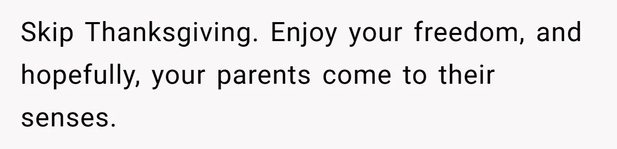 Dad Cuts Tuition Over Major Change, Still Expects 24/7 Access To Her Location Skip Thanksgiving. Enjoy your freedom, and hopefully, your parents come to their senses.