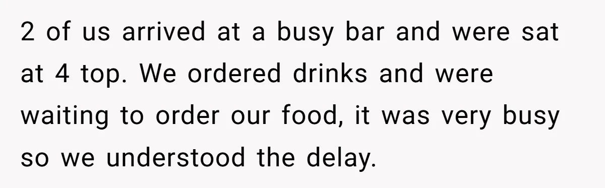 Man Faces A Massive Group Takeover At His Bar Table, Then He Calmly Makes Them Pay Literally 2 of us arrived at a busy bar and were sat at 4 top. We ordered drinks and were waiting to order our food, it was very busy so we...