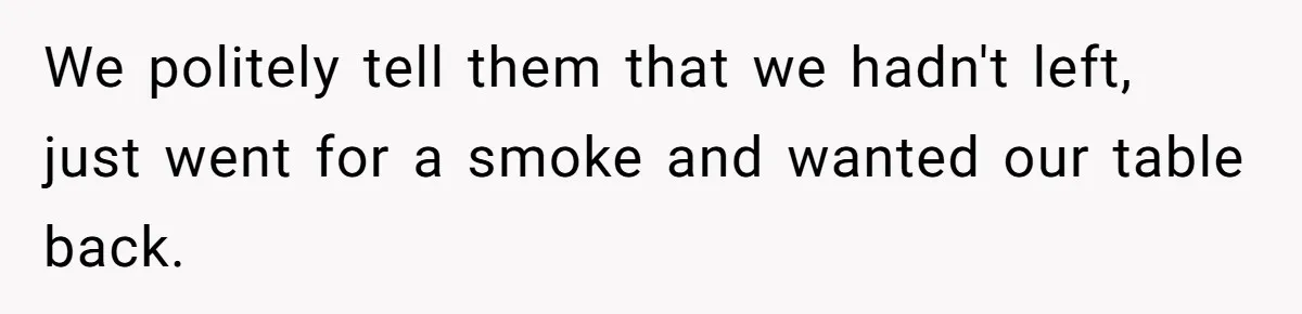 Man Faces A Massive Group Takeover At His Bar Table, Then He Calmly Makes Them Pay Literally We politely tell them that we hadn't left, just went for a smoke and wanted our table back.