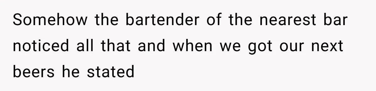 Man Faces A Massive Group Takeover At His Bar Table, Then He Calmly Makes Them Pay Literally Somehow the bartender of the nearest bar noticed all that and when we got our next beers he stated