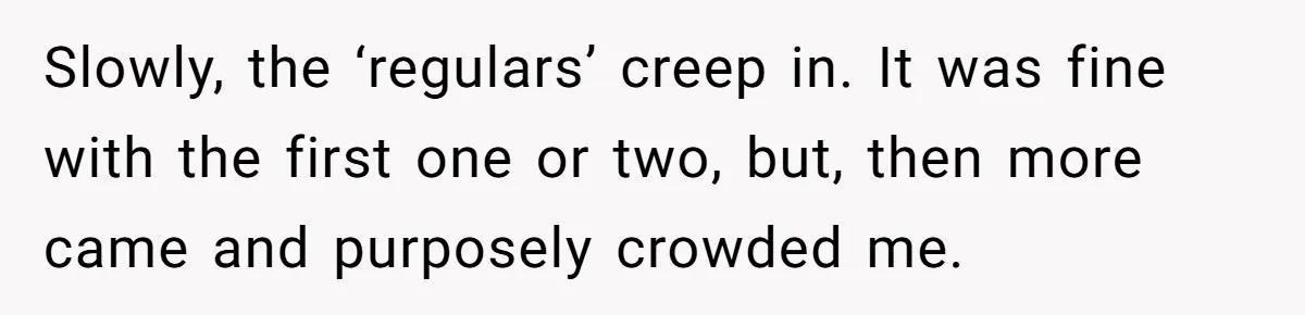 Man Faces A Massive Group Takeover At His Bar Table, Then He Calmly Makes Them Pay Literally Slowly, the ‘regulars’ creep in. It was fine with the first one or two, but, then more came and purposely crowded me.