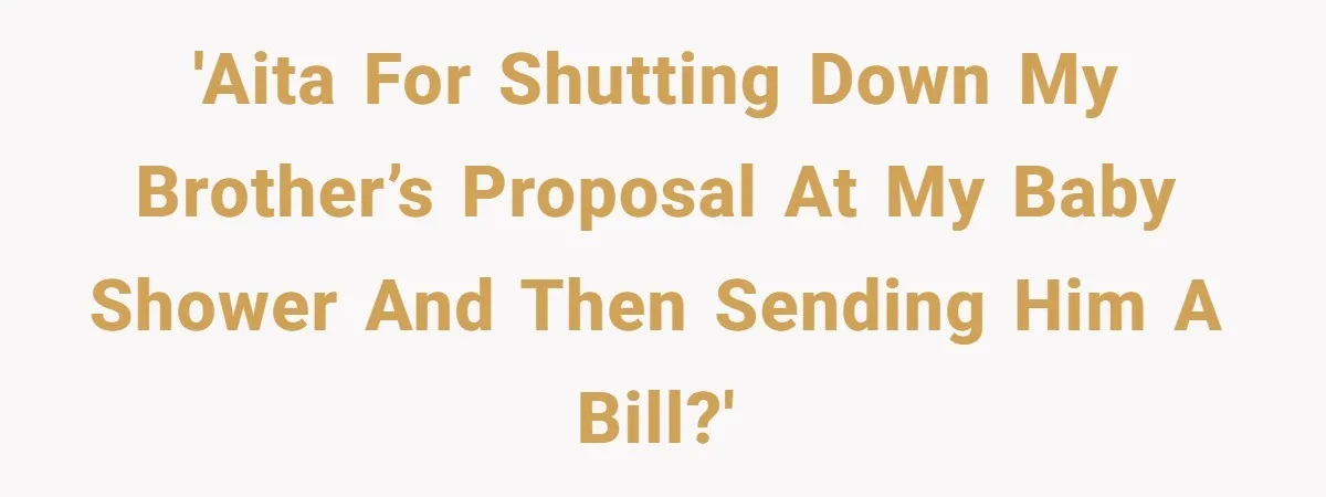 'AITA for shutting down my brother’s proposal at my baby shower and then sending him a bill?'