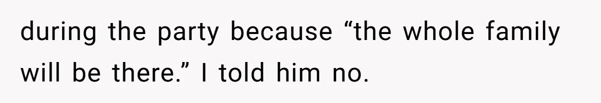 during the party because “the whole family will be there.” I told him no.