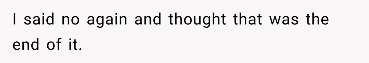 I said no again and thought that was the end of it.