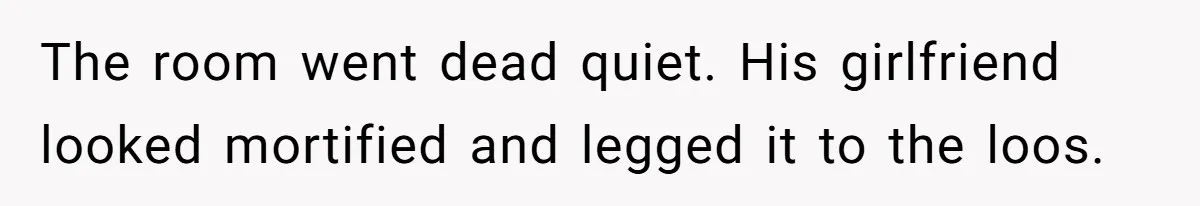 The room went dead quiet. His girlfriend looked mortified and legged it to the loos.