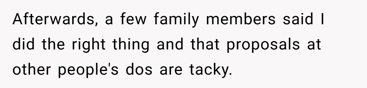 Afterwards, a few family members said I did the right thing and that proposals at other people's dos are tacky.