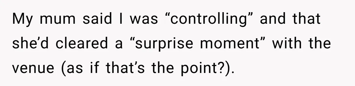 My mum said I was “controlling” and that she’d cleared a “surprise moment” with the venue (as if that’s the point?).