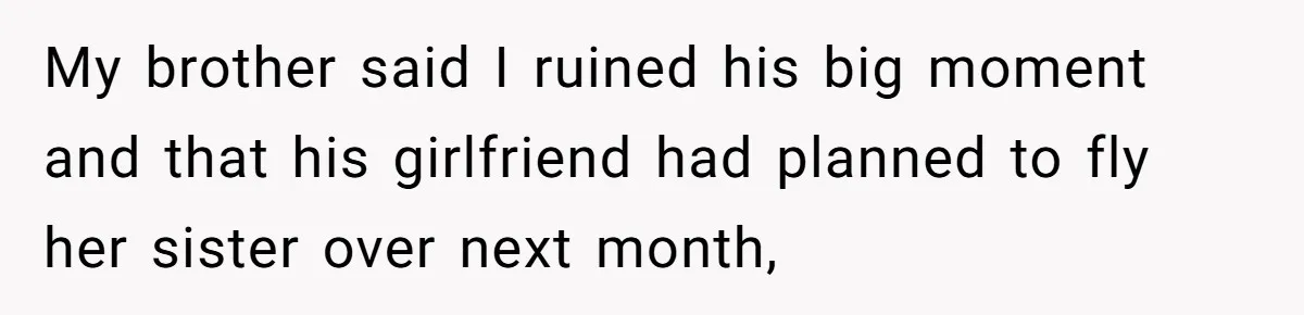 My brother said I ruined his big moment and that his girlfriend had planned to fly her sister over next month,