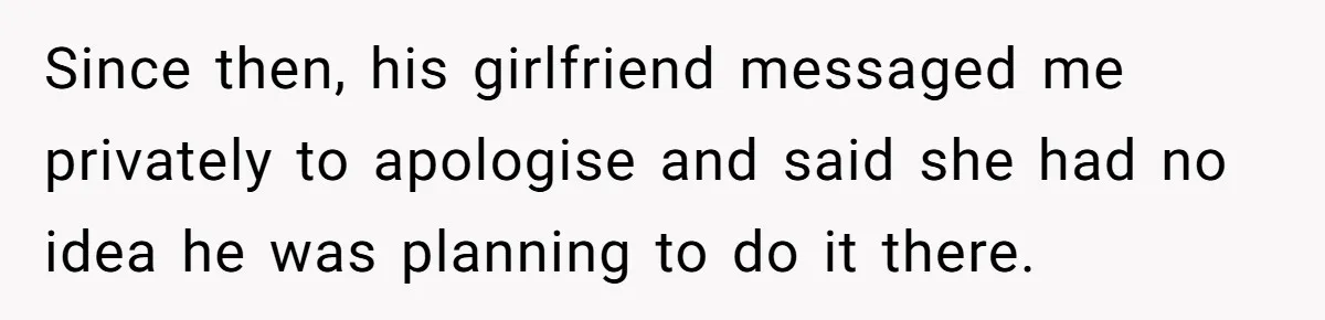 Since then, his girlfriend messaged me privately to apologise and said she had no idea he was planning to do it there.