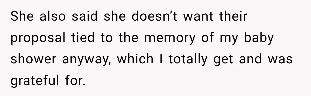She also said she doesn’t want their proposal tied to the memory of my baby shower anyway, which I totally get and was grateful for.
