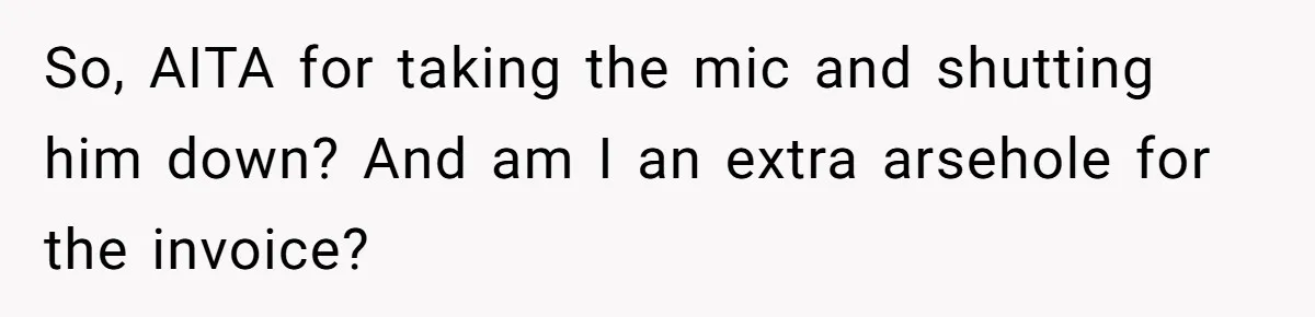 So, AITA for taking the mic and shutting him down? And am I an extra arsehole for the invoice?