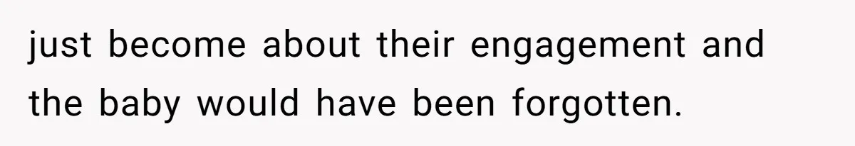 just become about their engagement and the baby would have been forgotten.