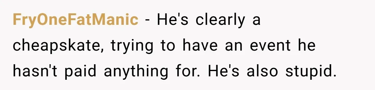 FryOneFatManic − He's clearly a cheapskate, trying to have an event he hasn't paid anything for. He's also stupid.