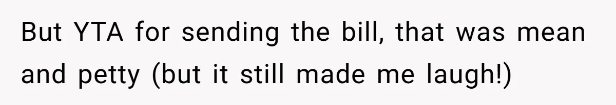 But YTA for sending the bill, that was mean and petty (but it still made me laugh!)