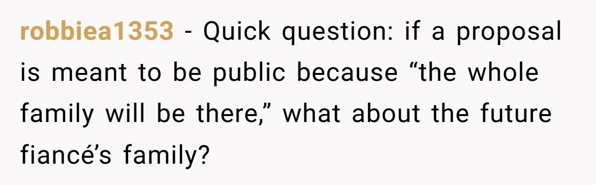 robbiea1353 − Quick question: if a proposal is meant to be public because “the whole family will be there,” what about the future fiancé’s family?