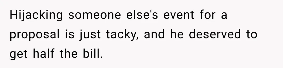 Hijacking someone else's event for a proposal is just tacky, and he deserved to get half the bill.