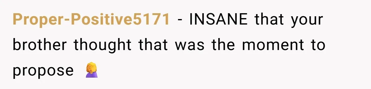 Proper-Positive5171 − INSANE that your brother thought that was the moment to propose 🤦‍♀️