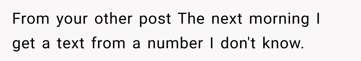 From your other post The next morning I get a text from a number I don't know.