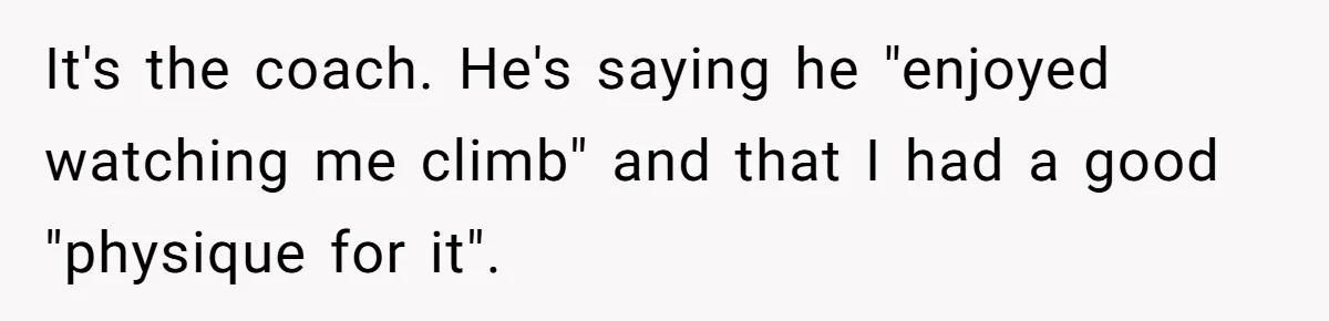 It's the coach. He's saying he "enjoyed watching me climb" and that I had a good "physique for it".