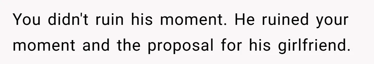You didn't ruin his moment. He ruined your moment and the proposal for his girlfriend.