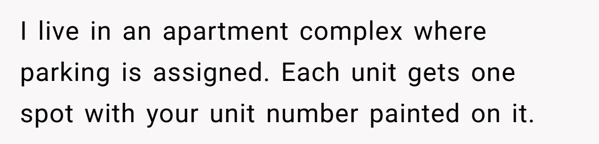 Woman Demands Assigned Parking Spot, Calls Neighbor Selfish When She Says No I live in an apartment complex where parking is assigned. Each unit gets one spot with your unit number painted on it.