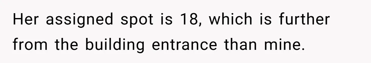 Woman Demands Assigned Parking Spot, Calls Neighbor Selfish When She Says No Her assigned spot is 18, which is further from the building entrance than mine.