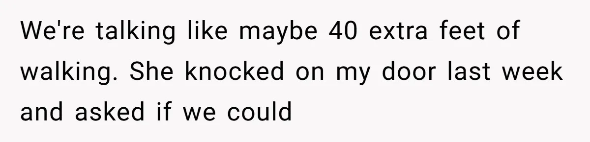 Woman Demands Assigned Parking Spot, Calls Neighbor Selfish When She Says No We're talking like maybe 40 extra feet of walking. She knocked on my door last week and asked if we could