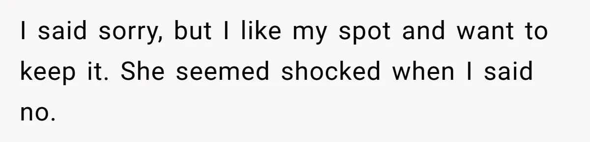 Woman Demands Assigned Parking Spot, Calls Neighbor Selfish When She Says No I said sorry, but I like my spot and want to keep it. She seemed shocked when I said no.