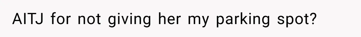 Woman Demands Assigned Parking Spot, Calls Neighbor Selfish When She Says No AITJ for not giving her my parking spot?