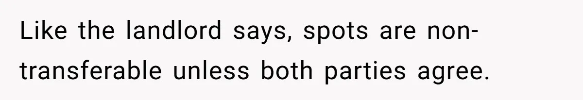 Woman Demands Assigned Parking Spot, Calls Neighbor Selfish When She Says No Like the landlord says, spots are non-transferable unless both parties agree.