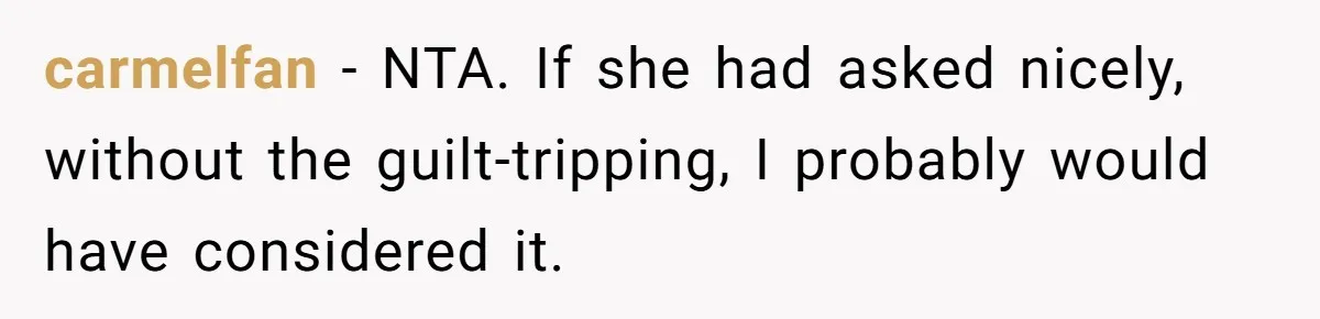 Woman Demands Assigned Parking Spot, Calls Neighbor Selfish When She Says No carmelfan − NTA. If she had asked nicely, without the guilt-tripping, I probably would have considered it.