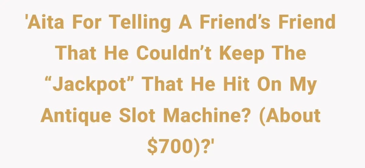 'AITA for telling a friend’s friend that he couldn’t keep the “jackpot” that he hit on my antique slot machine? (About $700)?'