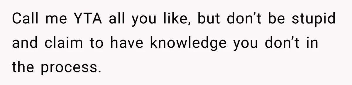 Call me YTA all you like, but don’t be stupid and claim to have knowledge you don’t in the process.