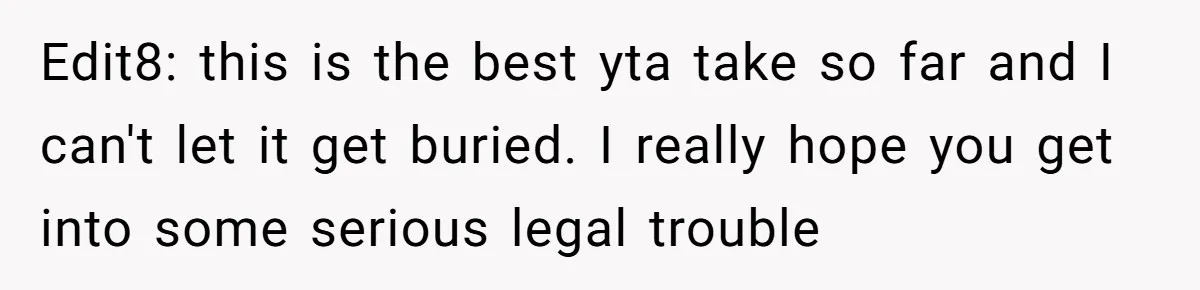 Edit8: this is the best yta take so far and I can't let it get buried. I really hope you get into some serious legal trouble
