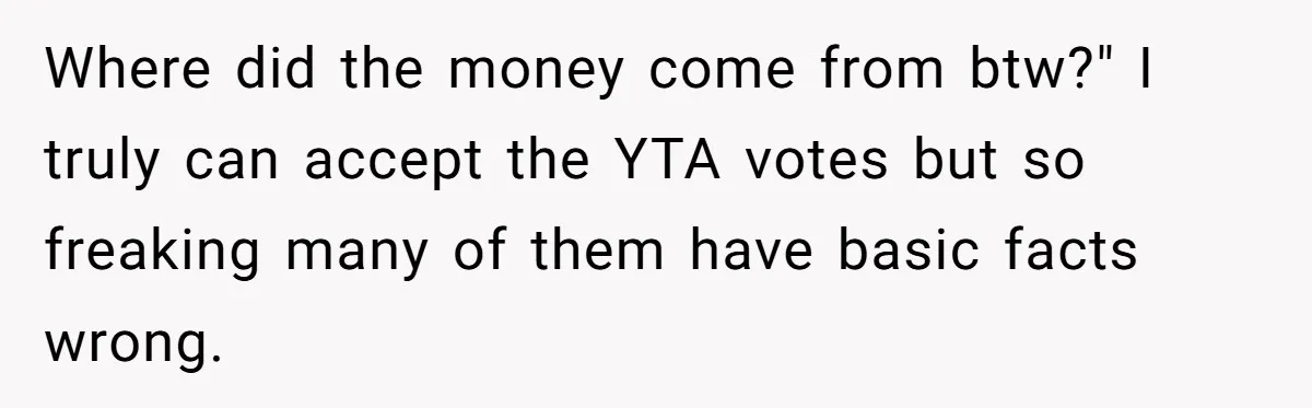 Where did the money come from btw?" I truly can accept the YTA votes but so freaking many of them have basic facts wrong.